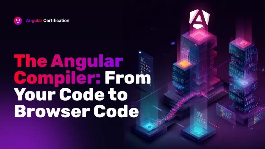 The Angular Compiler: From Your Code to Browser Code